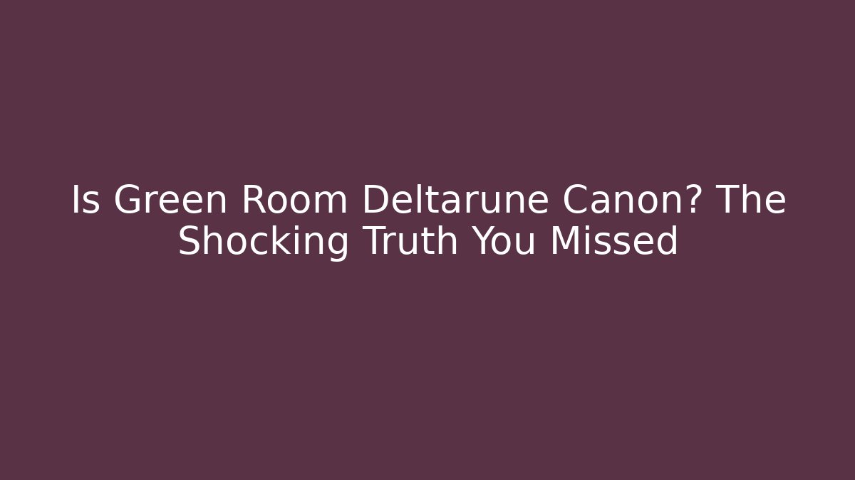 Is Green Room Deltarune Canon? The Shocking Truth You Missed