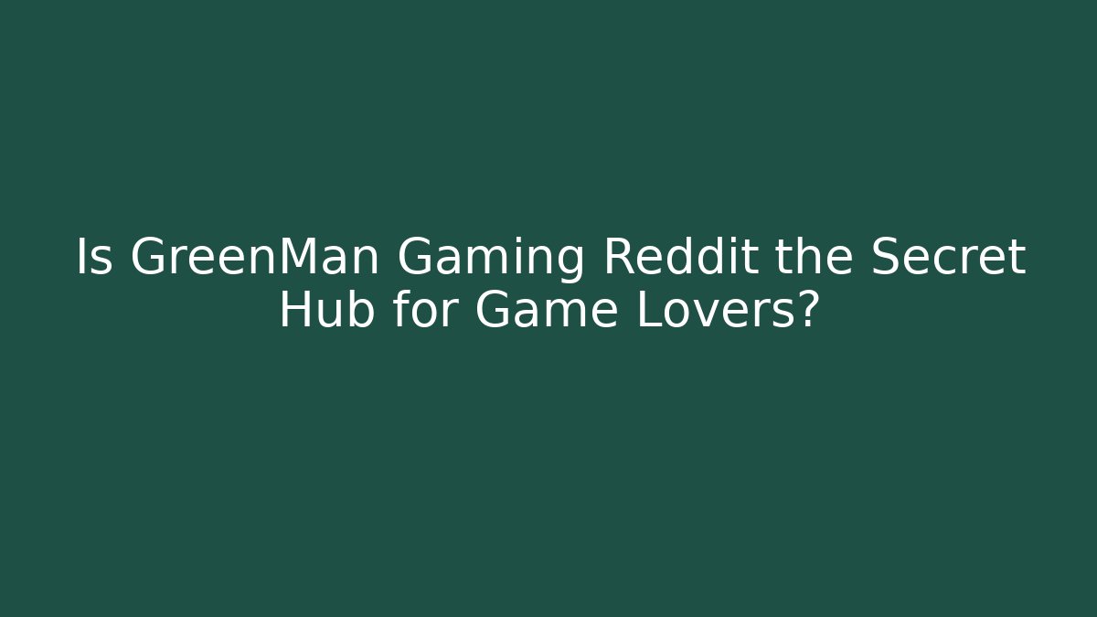 Is GreenMan Gaming Reddit the Secret Hub for Game Lovers?