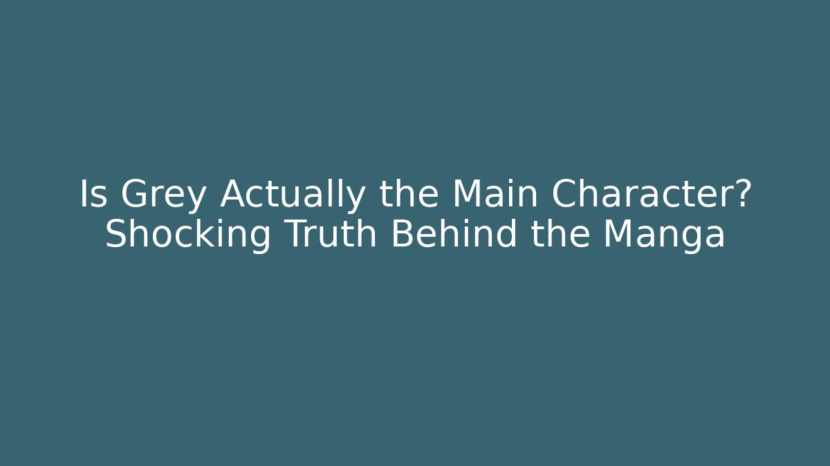 Is Grey Actually the Main Character? Shocking Truth Behind the Manga