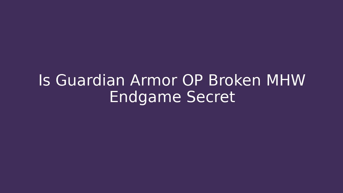 Is Guardian Armor OP Broken MHW Endgame Secret