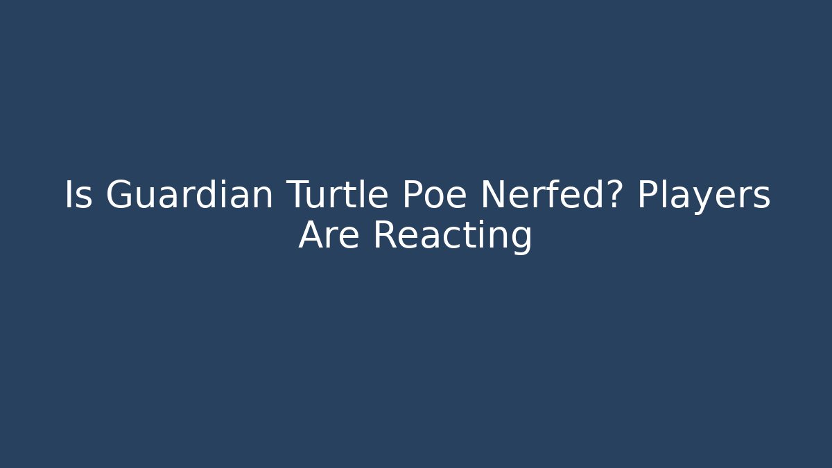 Is Guardian Turtle Poe Nerfed? Players Are Reacting