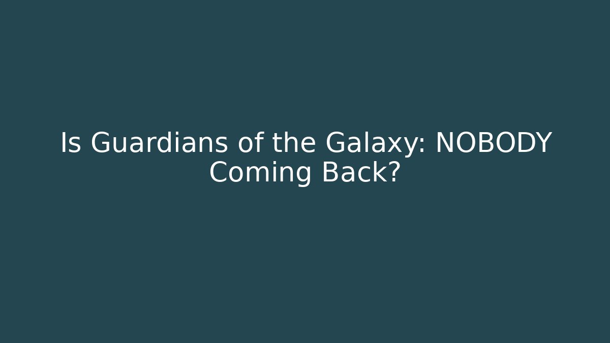 Is Guardians of the Galaxy: NOBODY Coming Back?