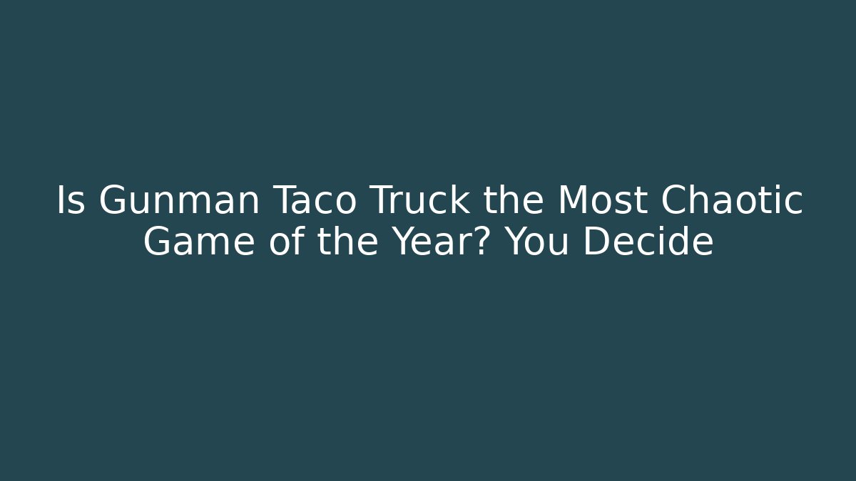 Is Gunman Taco Truck the Most Chaotic Game of the Year? You Decide