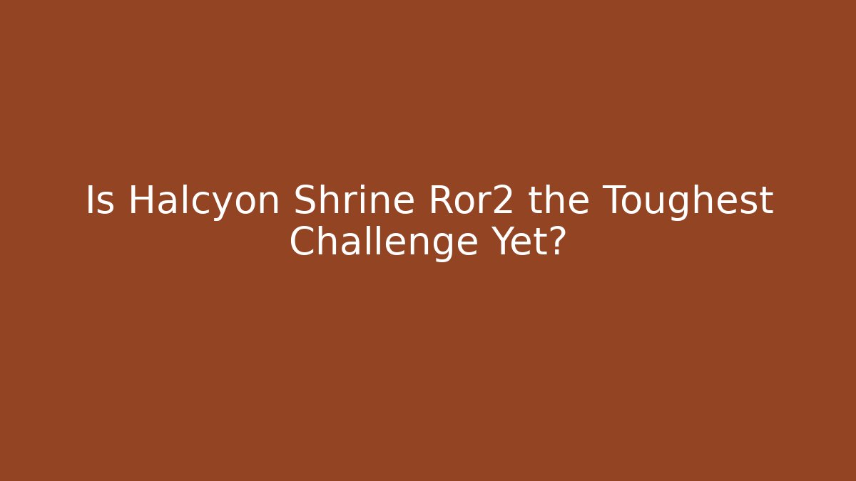 Is Halcyon Shrine Ror2 the Toughest Challenge Yet?