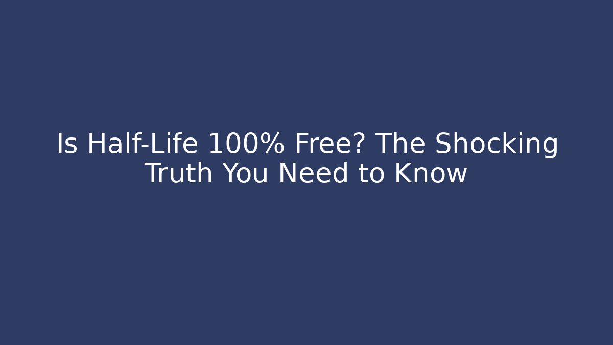 Is Half-Life 100% Free? The Shocking Truth You Need to Know