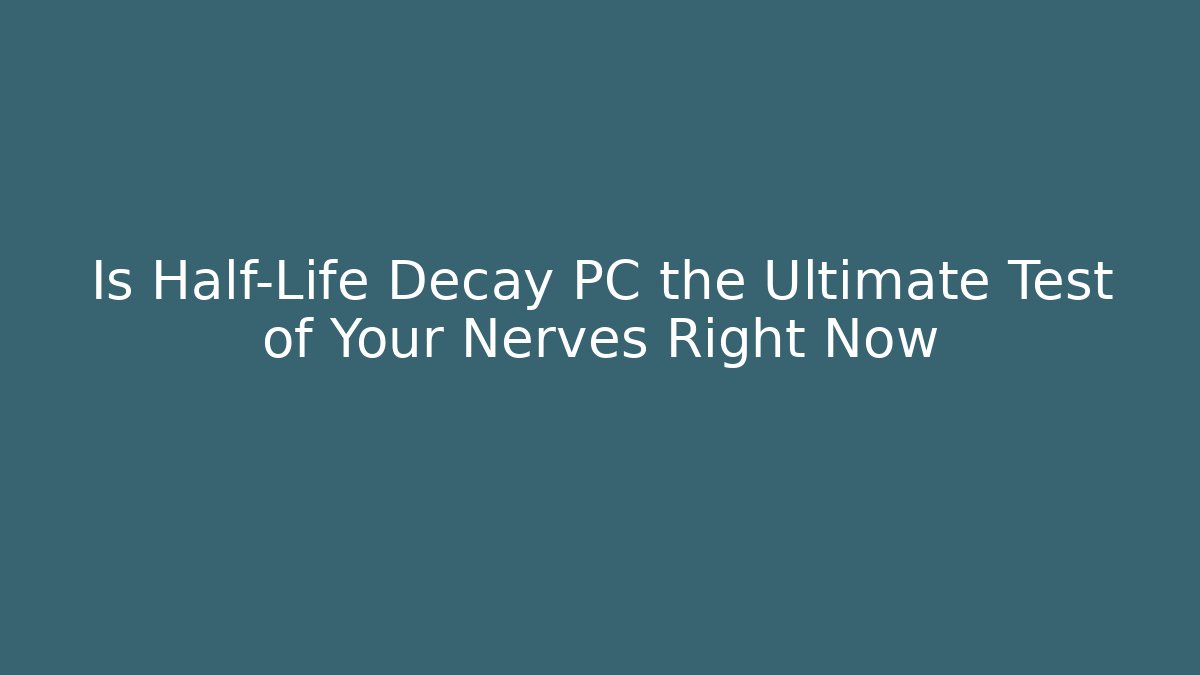 Is Half-Life Decay PC the Ultimate Test of Your Nerves Right Now
