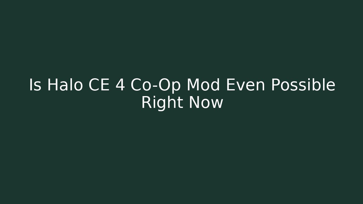 Is Halo CE 4 Co-Op Mod Even Possible Right Now