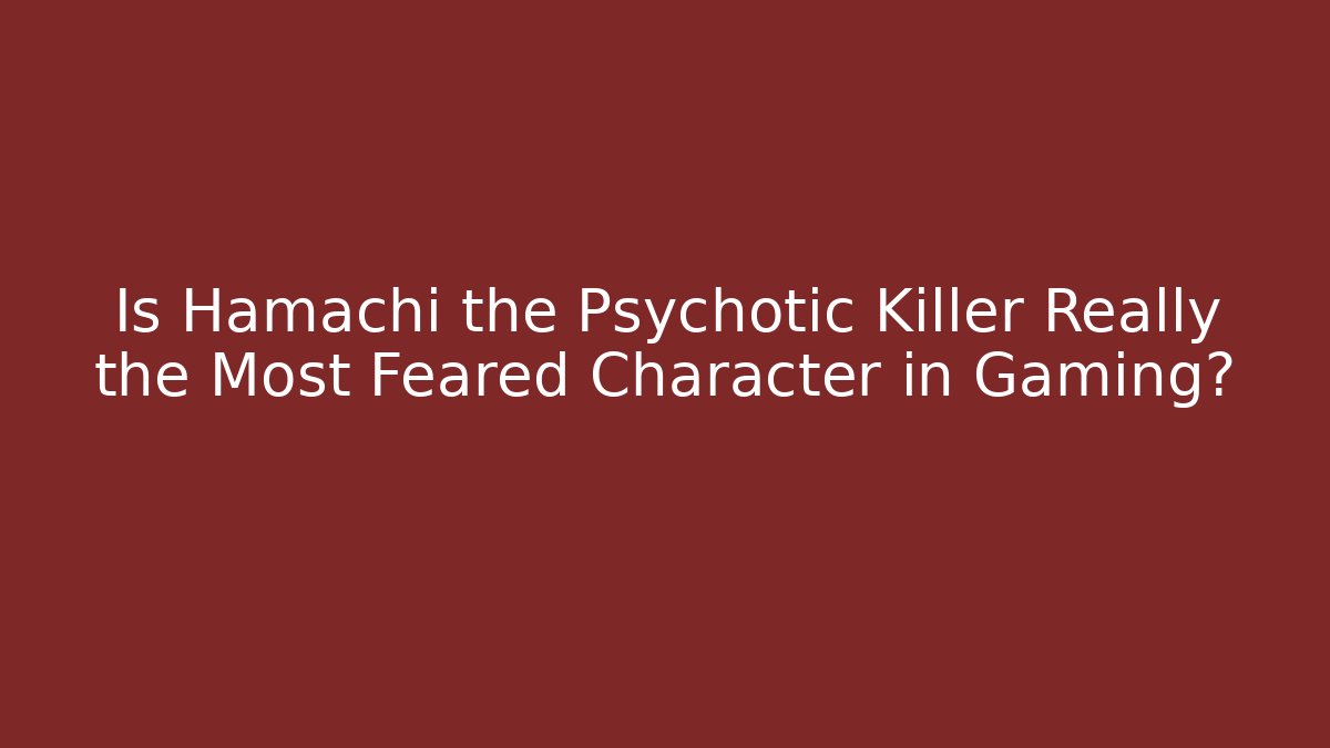 Is Hamachi the Psychotic Killer Really the Most Feared Character in Gaming?
