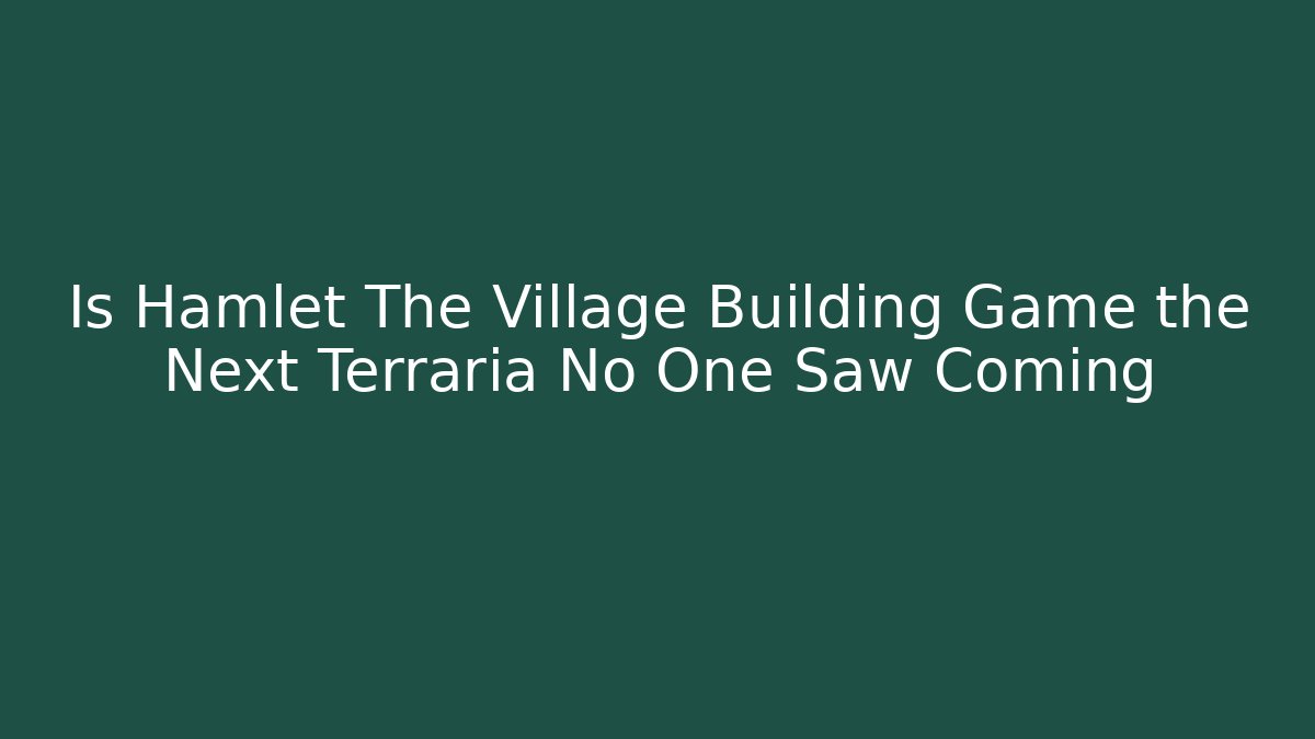 Is Hamlet The Village Building Game the Next Terraria No One Saw Coming