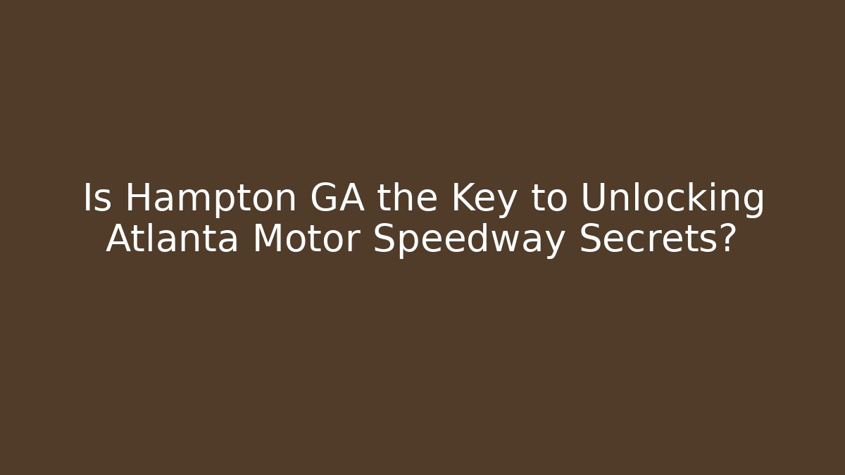 Is Hampton GA the Key to Unlocking Atlanta Motor Speedway Secrets?