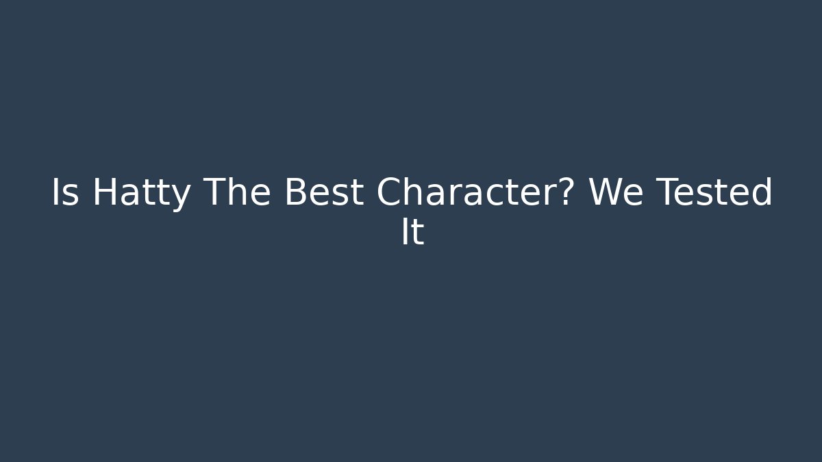 Is Hatty The Best Character? We Tested It