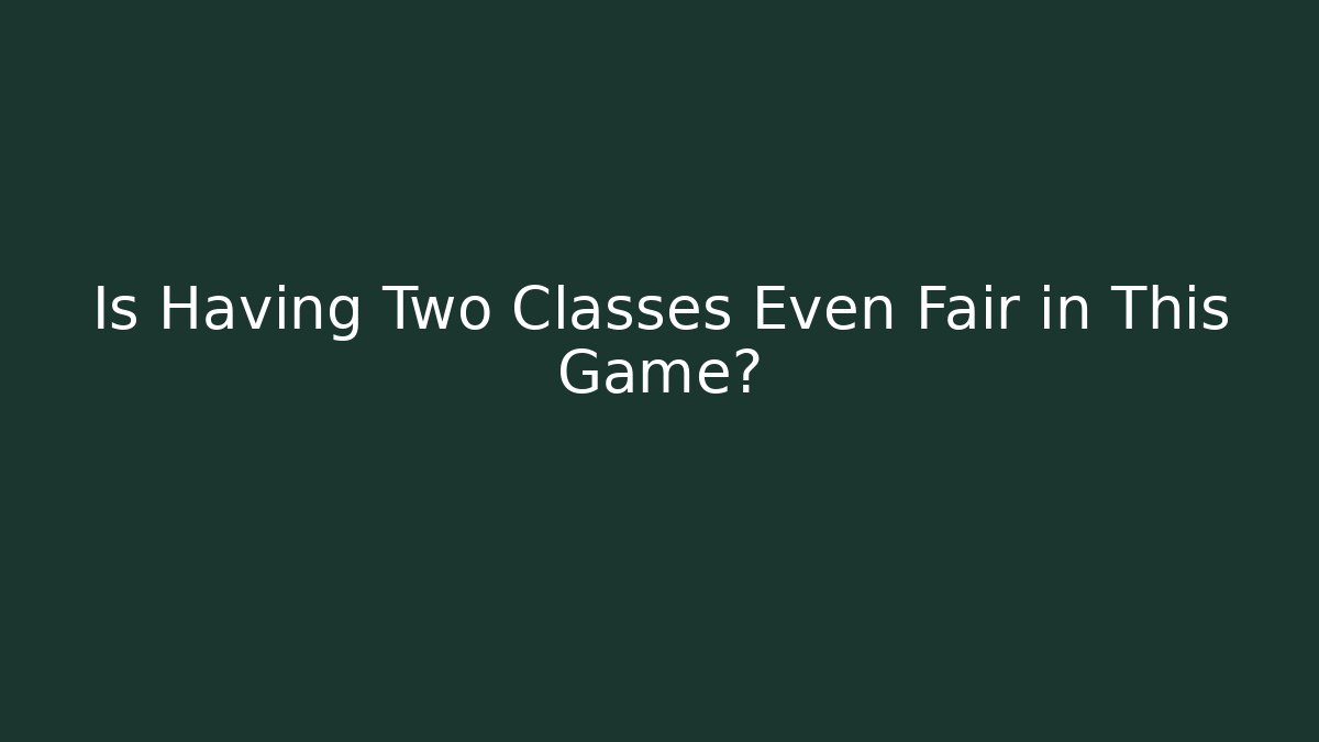 Is Having Two Classes Even Fair in This Game?