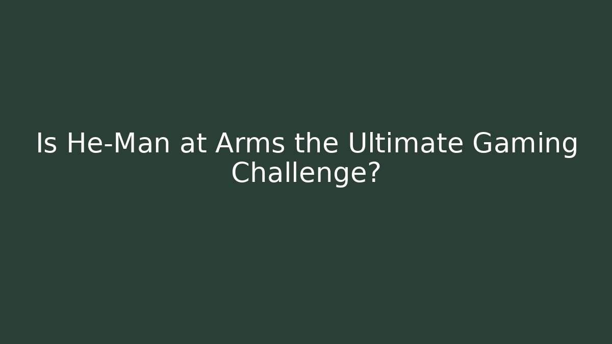 Is He-Man at Arms the Ultimate Gaming Challenge? - Felix Cat Insurance