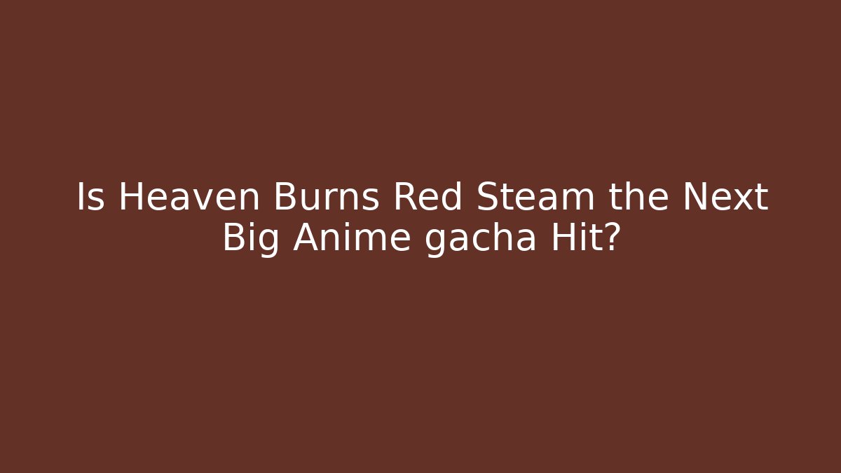 Is Heaven Burns Red Steam the Next Big Anime gacha Hit?