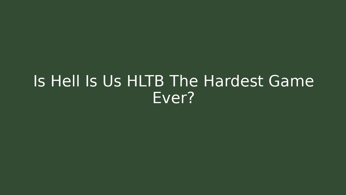 Is Hell Is Us HLTB The Hardest Game Ever?