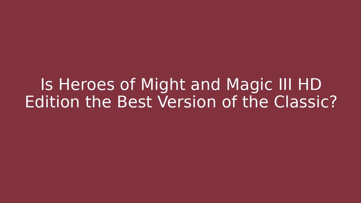 Is Heroes of Might and Magic III HD Edition the Best Version of the Classic?