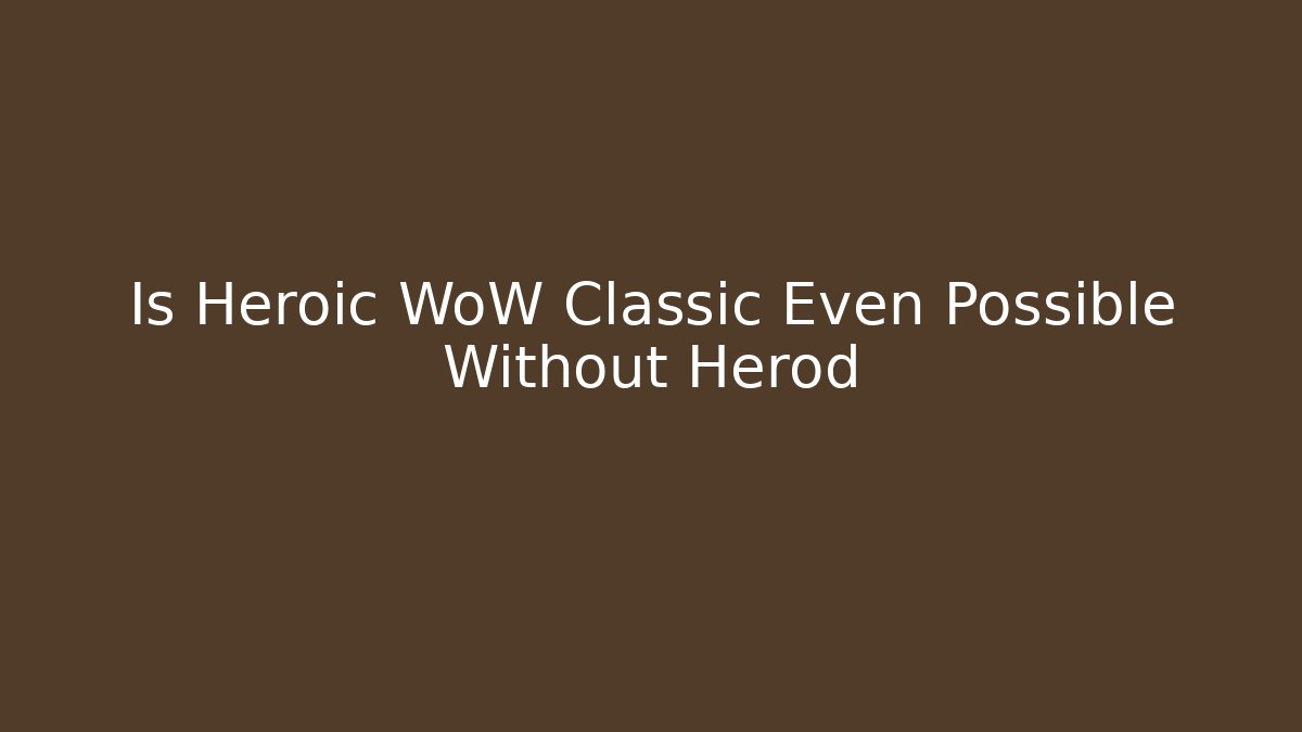Is Heroic WoW Classic Even Possible Without Herod