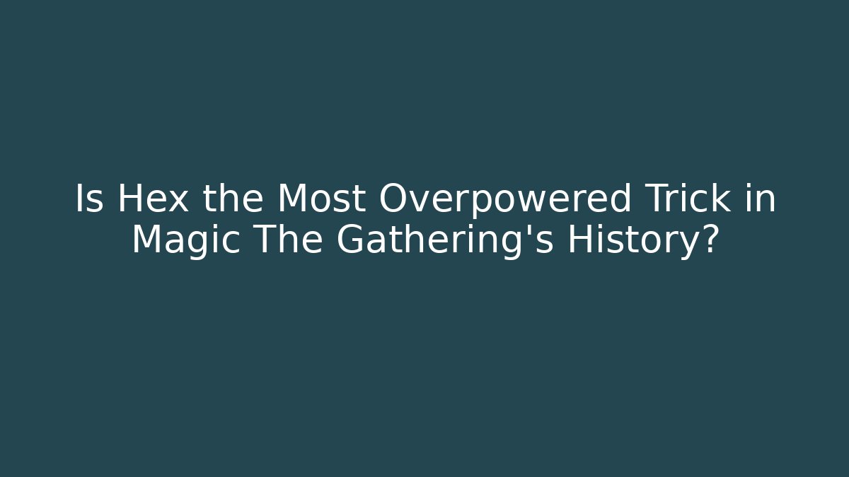 Is Hex the Most Overpowered Trick in Magic The Gathering’s History?