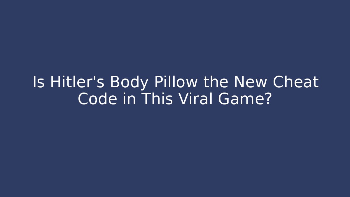 Is Hitler's Body Pillow the New Cheat Code in This Viral Game?