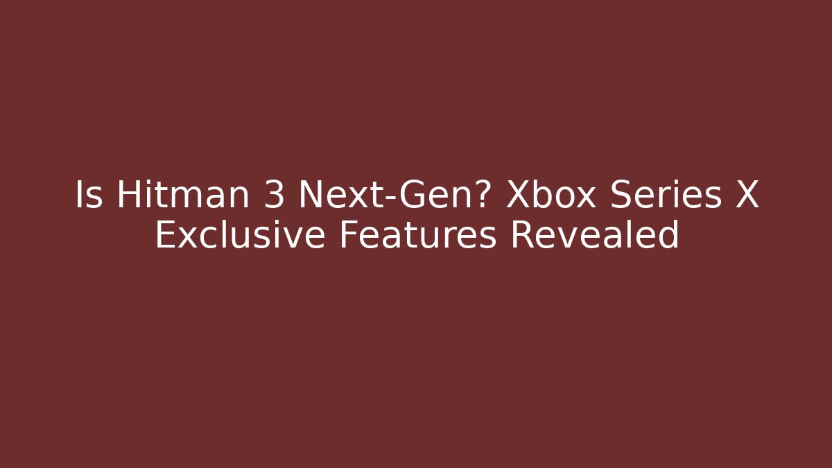 Is Hitman 3 Next-Gen? Xbox Series X Exclusive Features Revealed