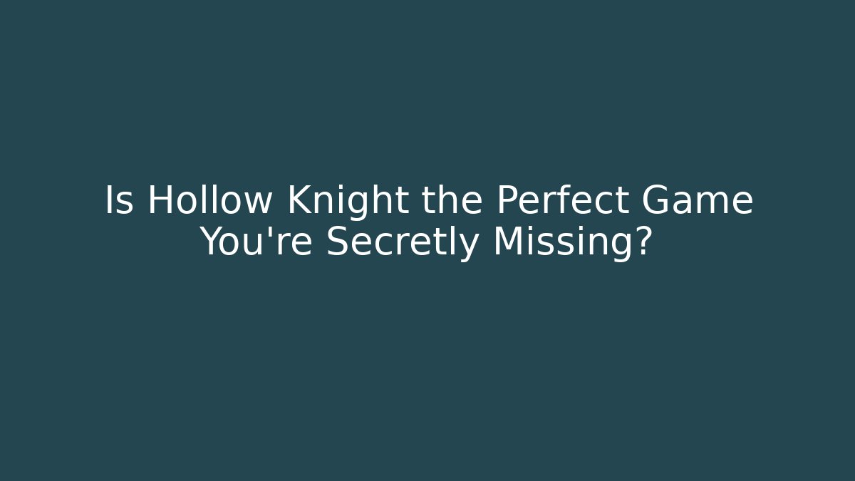 Is Hollow Knight the Perfect Game You’re Secretly Missing?