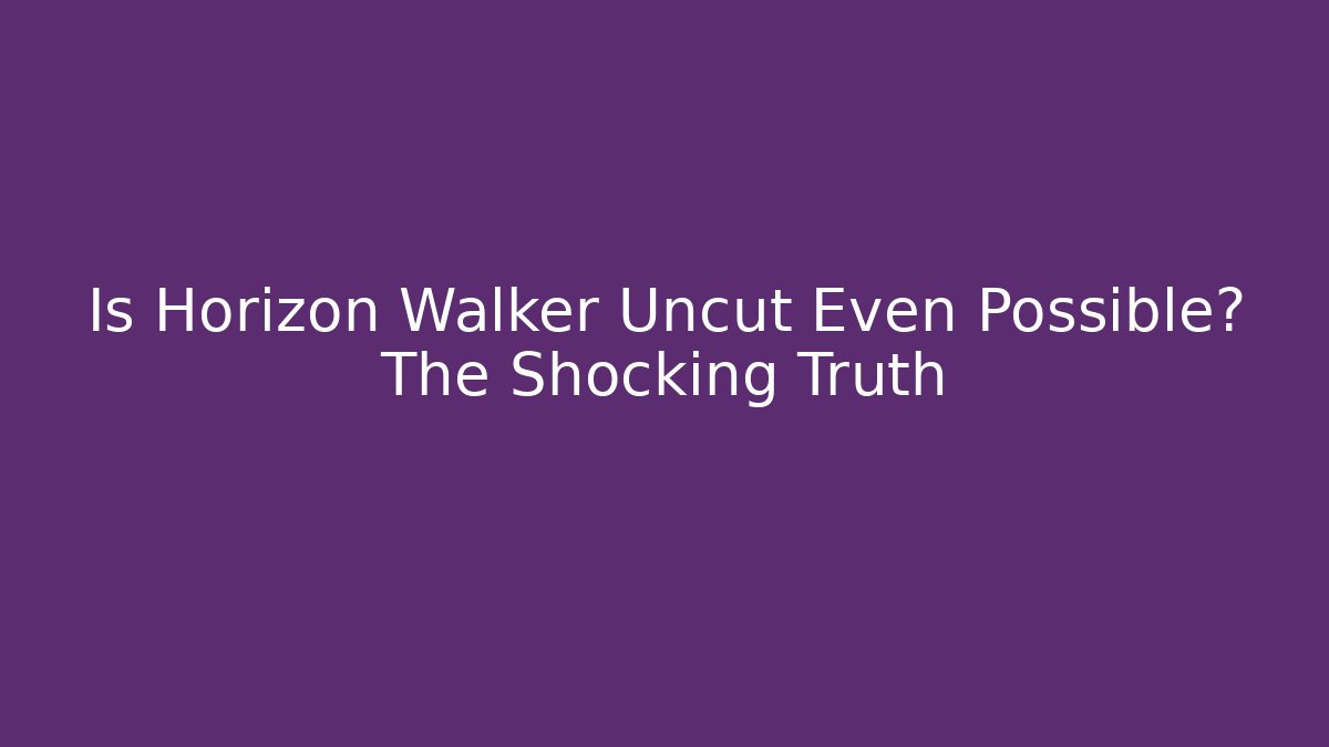 Is Horizon Walker Uncut Even Possible? The Shocking Truth