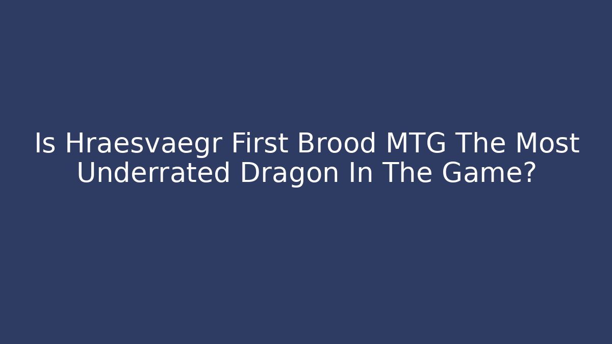 Is Hræsvægr First Brood MTG The Most Underrated Dragon In The Game?