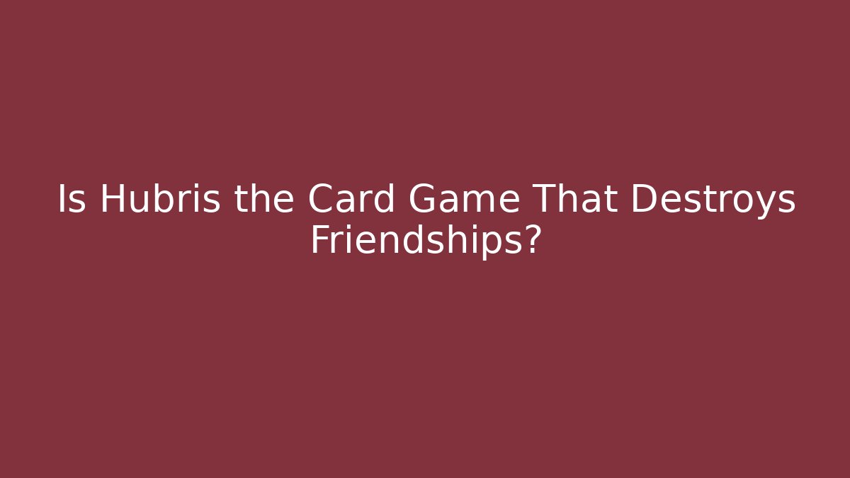 Is Hubris the Card Game That Destroys Friendships?