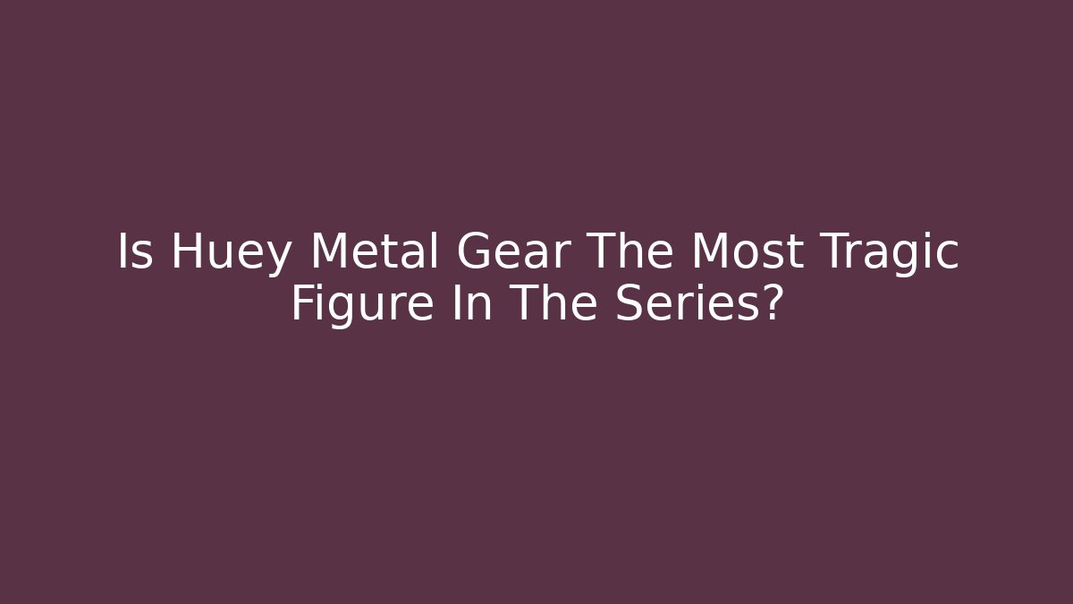 Is Huey Metal Gear The Most Tragic Figure In The Series?