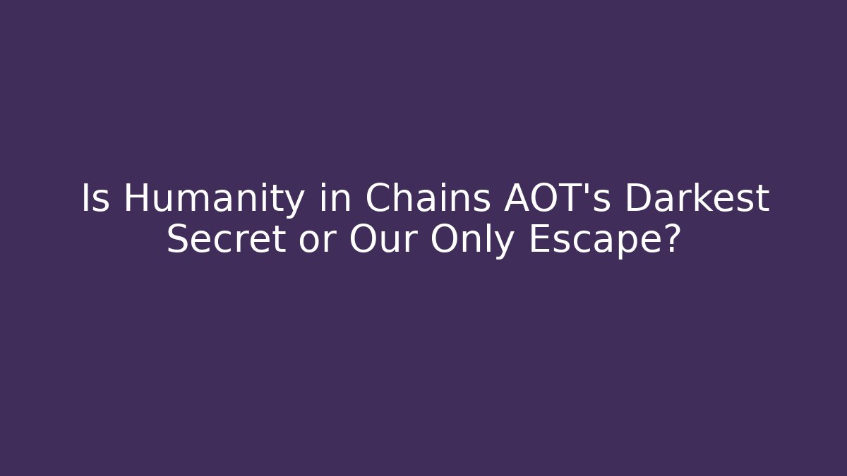 Is Humanity in Chains AOT's Darkest Secret or Our Only Escape? - Felix Cat Insurance