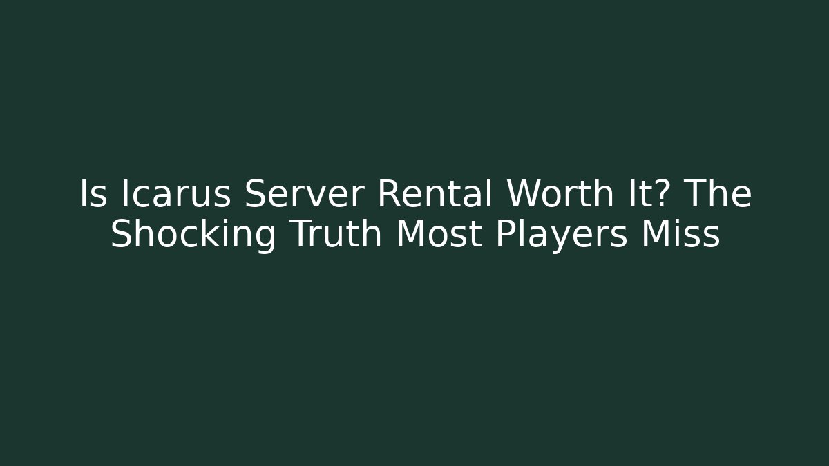 Is Icarus Server Rental Worth It? The Shocking Truth Most Players Miss
