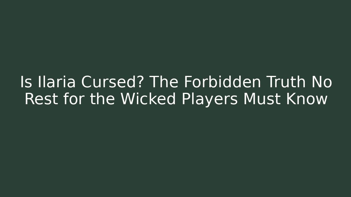 Is Ilaria Cursed? The Forbidden Truth No Rest for the Wicked Players Must Know - Felix Cat Insurance