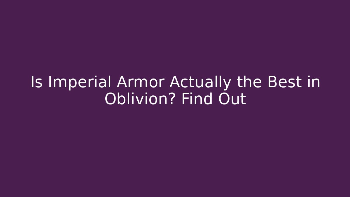 Is Imperial Armor Actually the Best in Oblivion? Find Out