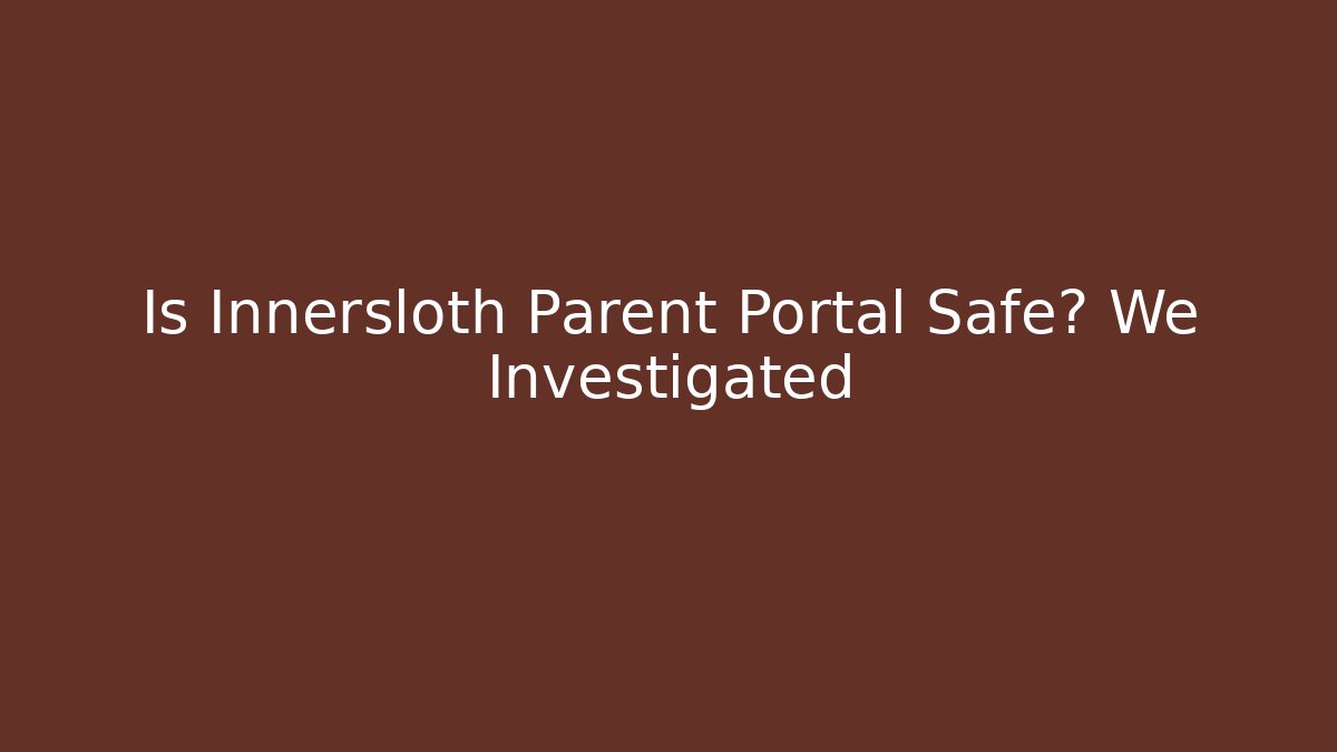 Is Innersloth Parent Portal Safe? We Investigated