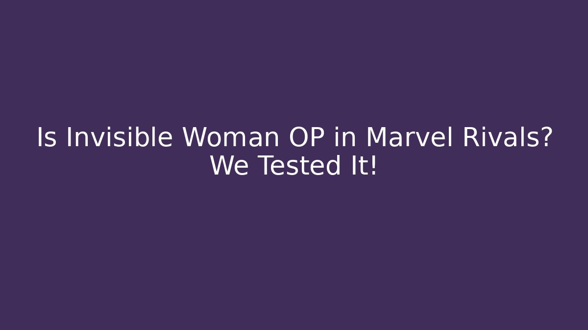 Is Invisible Woman OP in Marvel Rivals? We Tested It!
