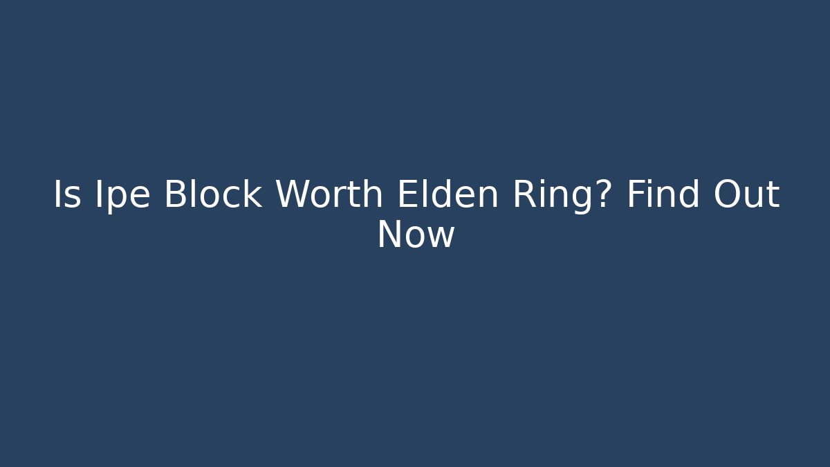 Is Ipe Block Worth Elden Ring? Find Out Now
