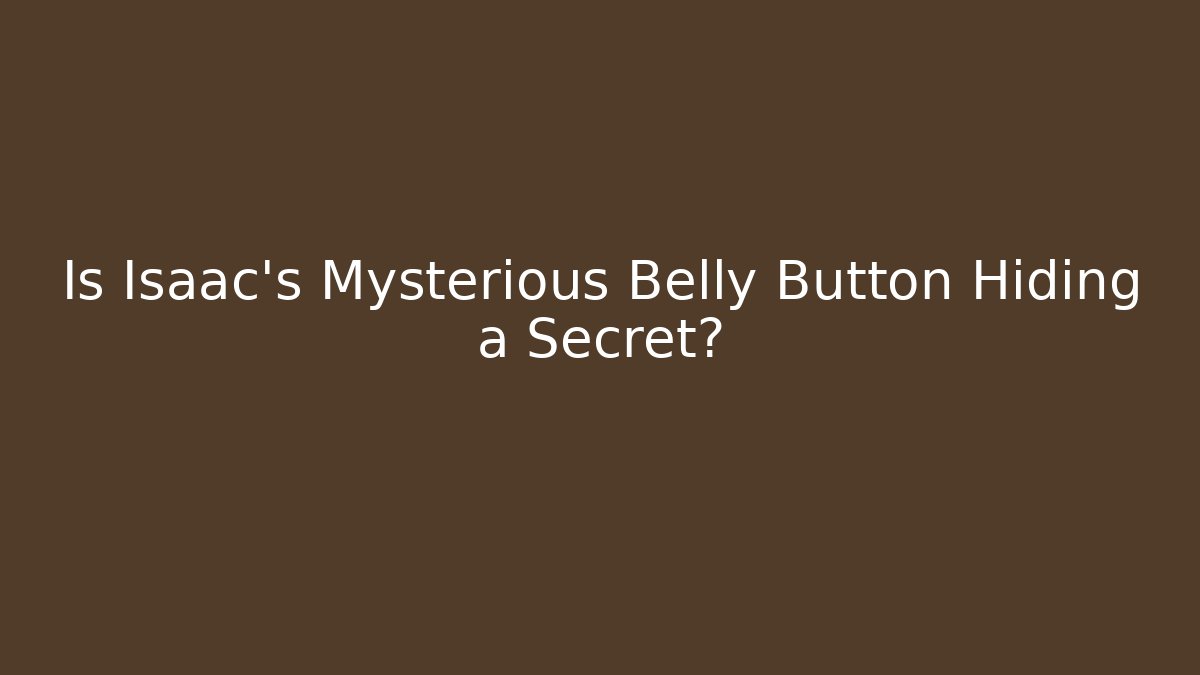 Is Isaac's Mysterious Belly Button Hiding a Secret?