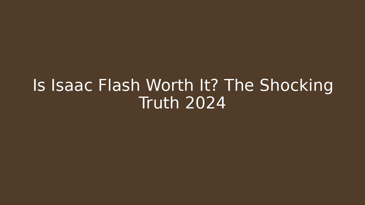 Is Isaac Flash Worth It? The Shocking Truth 2024