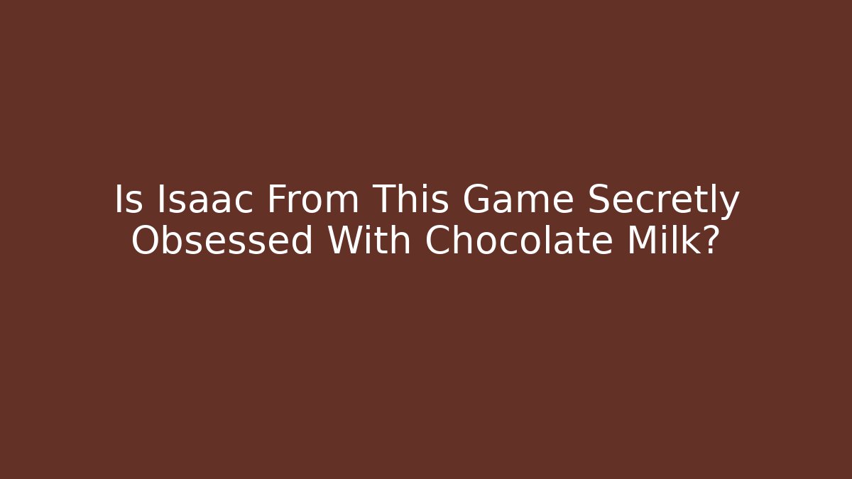Is Isaac From This Game Secretly Obsessed With Chocolate Milk?