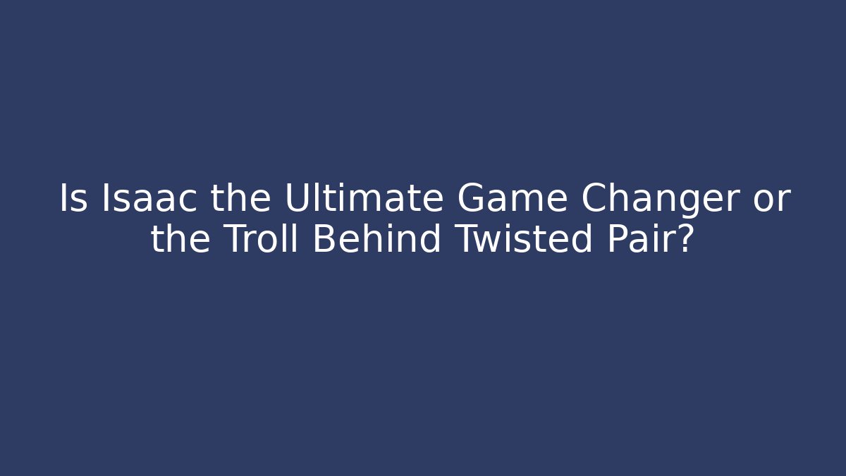 Is Isaac the Ultimate Game Changer or the Troll Behind Twisted Pair?