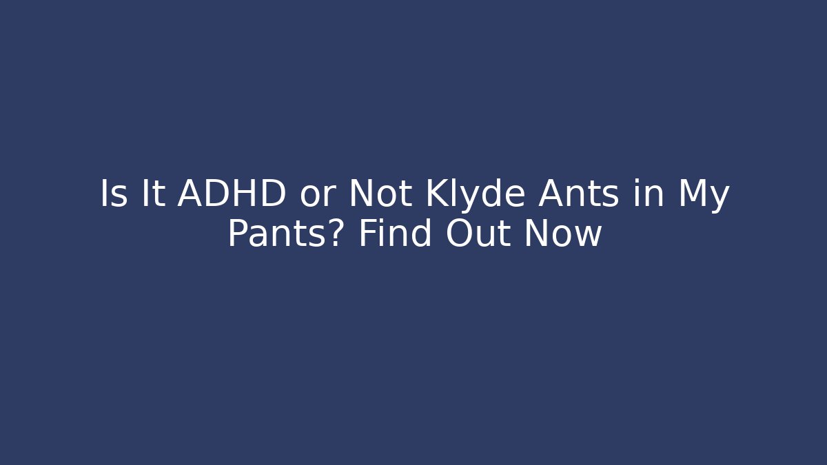 Is It ADHD or Not Klyde Ants in My Pants? Find Out Now
