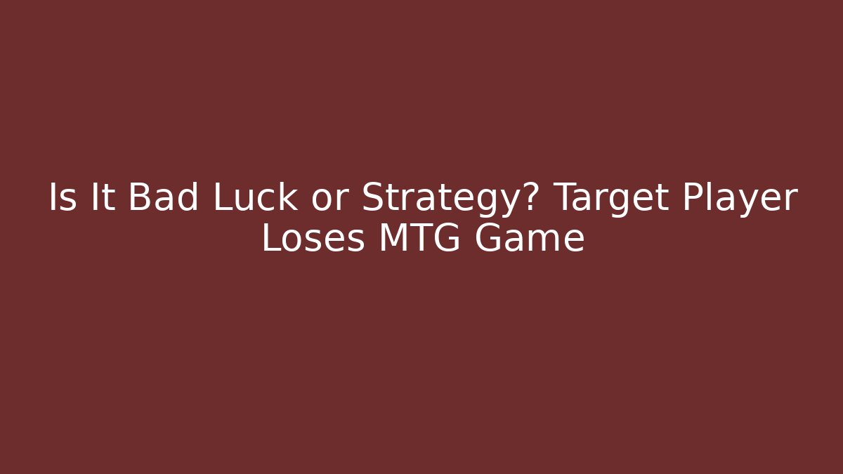 Is It Bad Luck or Strategy? Target Player Loses MTG Game