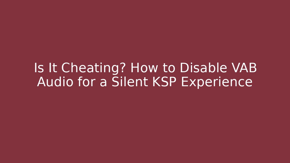 Is It Cheating? How to Disable VAB Audio for a Silent KSP Experience