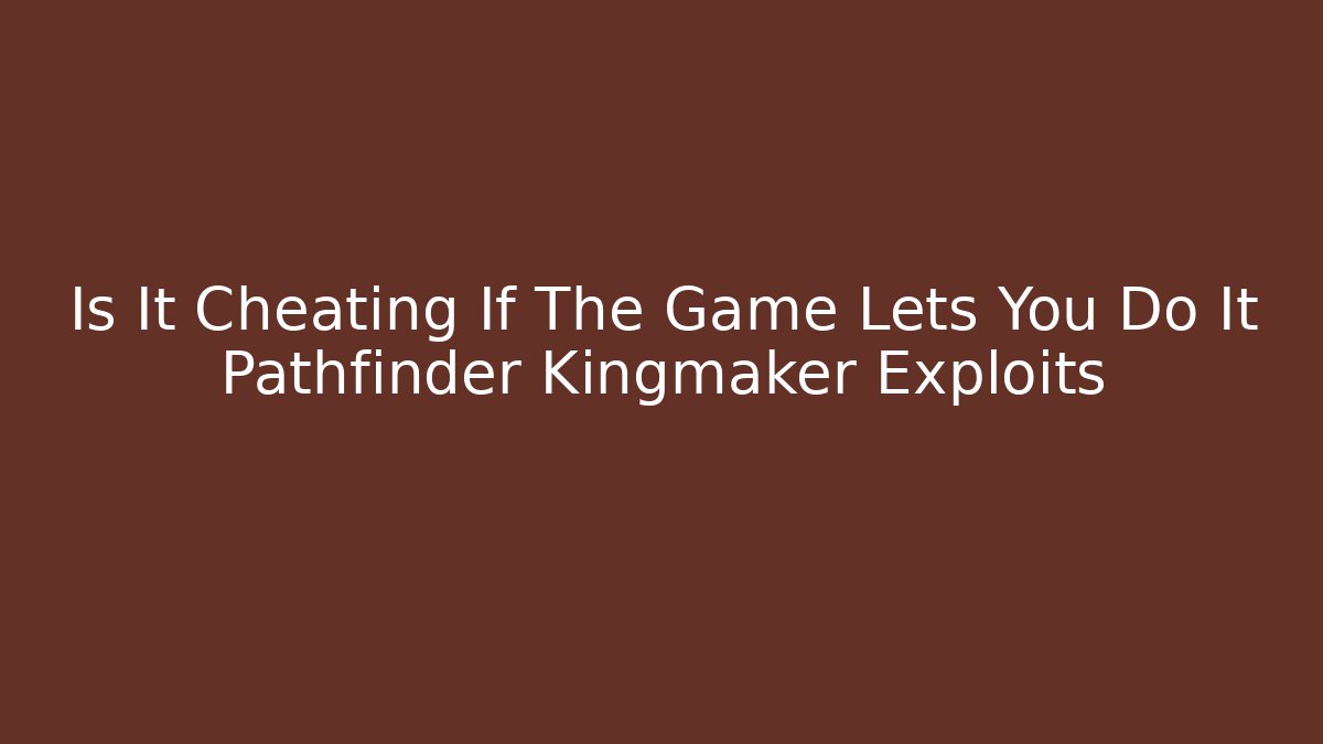 Is It Cheating If The Game Lets You Do It Pathfinder Kingmaker Exploits
