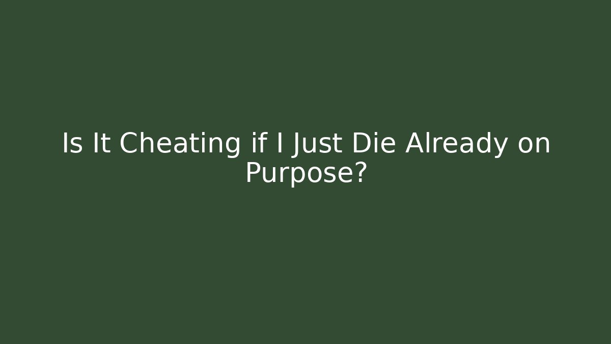 Is It Cheating if I Just Die Already on Purpose?