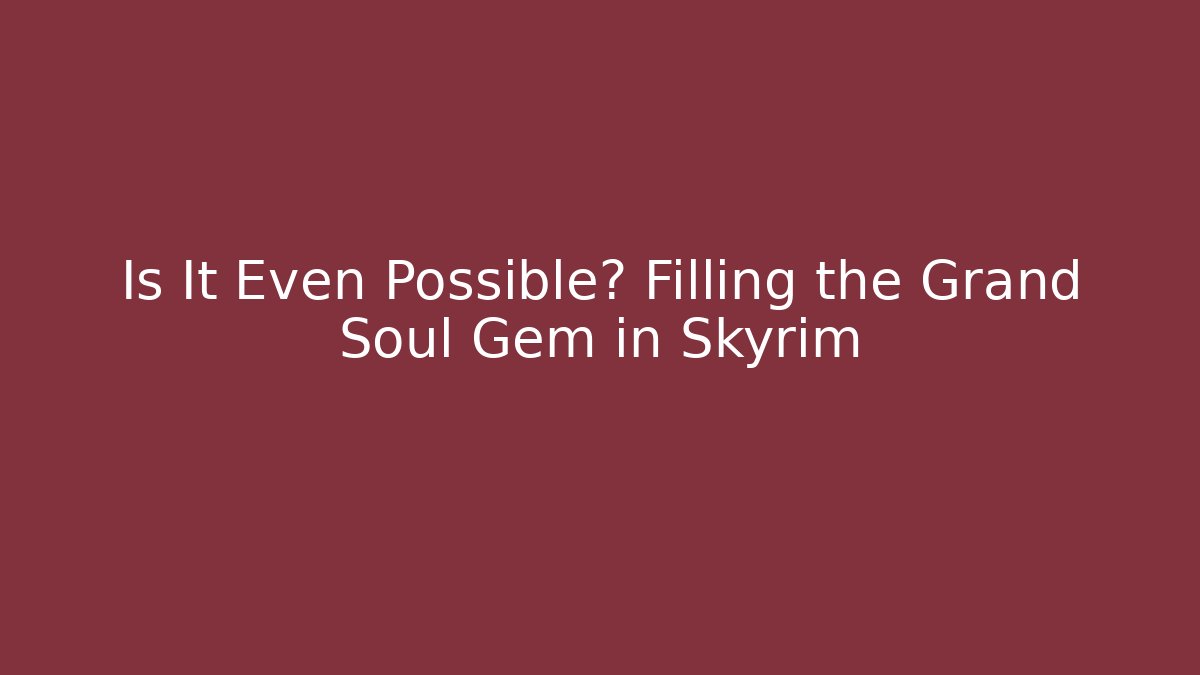 Is It Even Possible? Filling the Grand Soul Gem in Skyrim