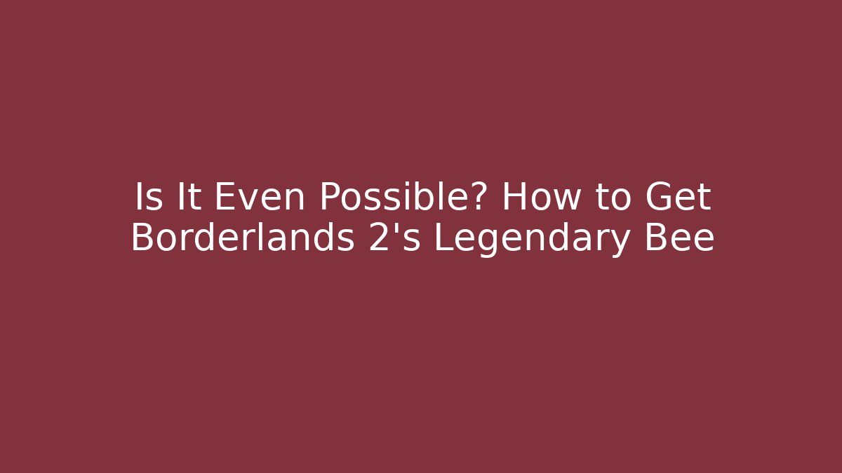 Is It Even Possible? How to Get Borderlands 2's Legendary Bee