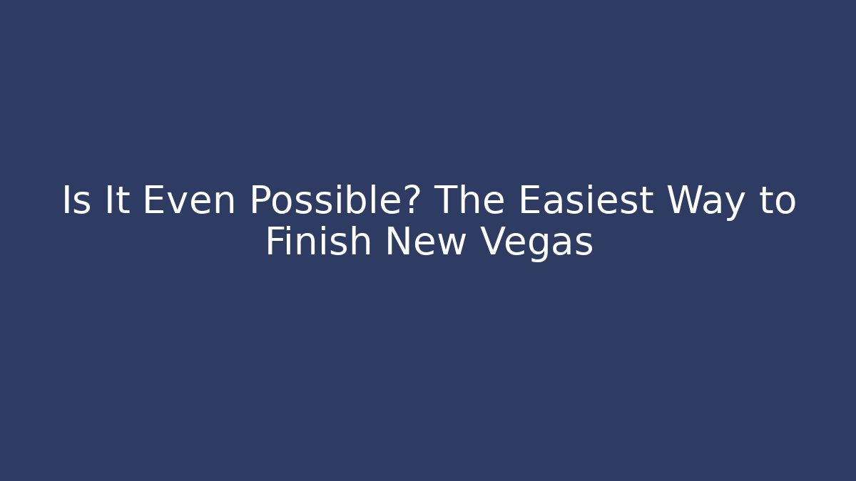 Is It Even Possible? The Easiest Way to Finish New Vegas