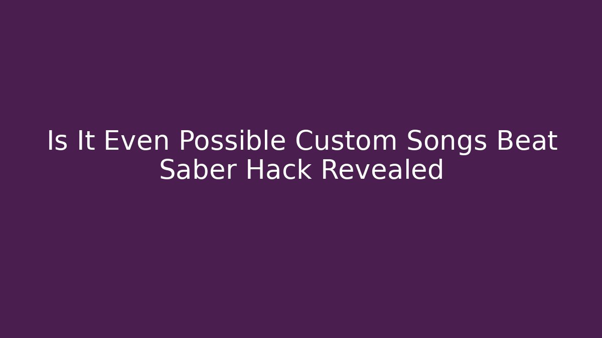 Is It Even Possible Custom Songs Beat Saber Hack Revealed