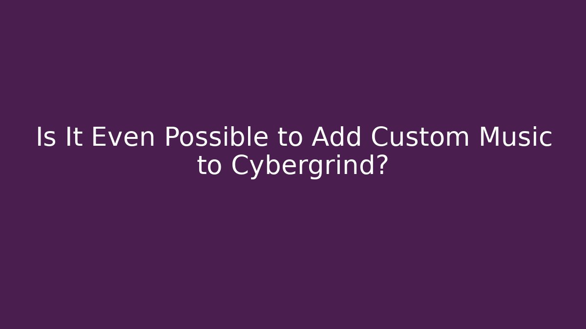Is It Even Possible to Add Custom Music to Cybergrind?
